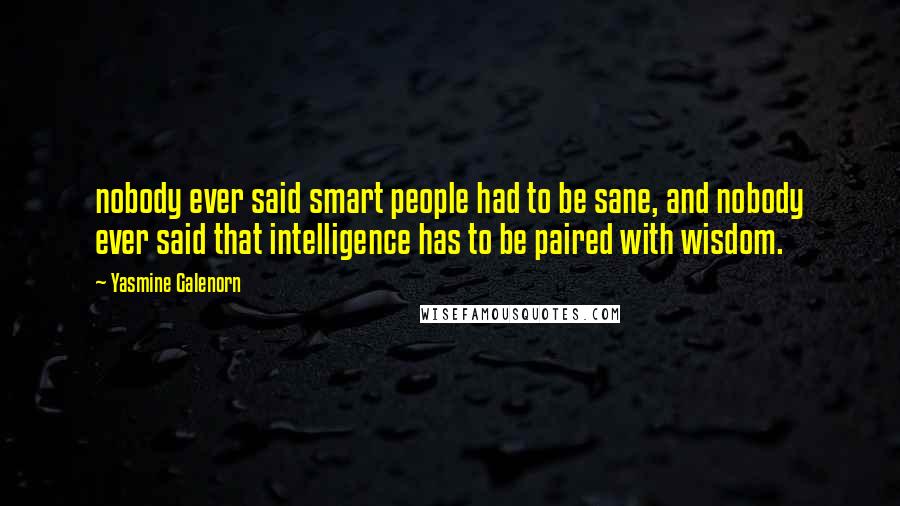 Yasmine Galenorn Quotes: nobody ever said smart people had to be sane, and nobody ever said that intelligence has to be paired with wisdom.