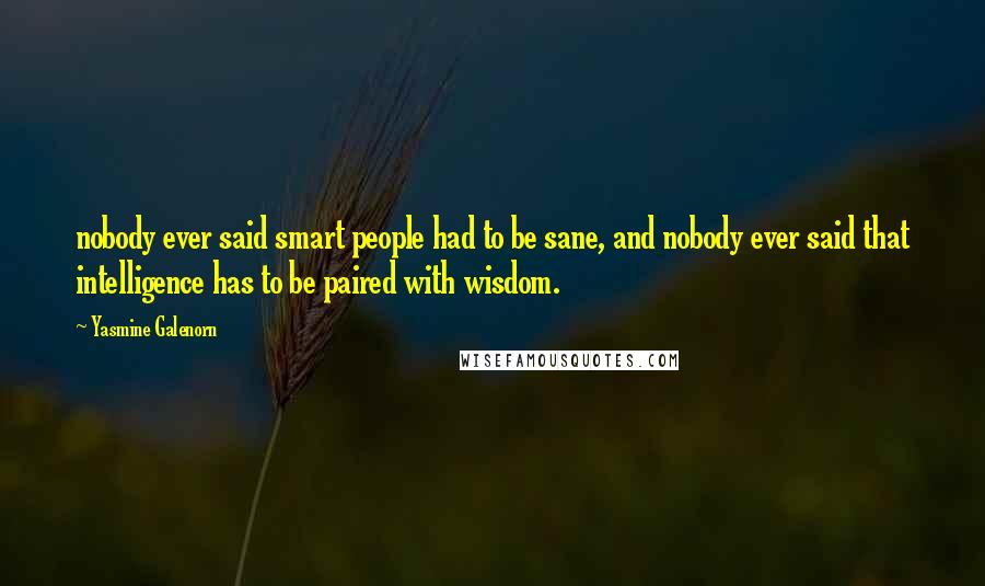 Yasmine Galenorn Quotes: nobody ever said smart people had to be sane, and nobody ever said that intelligence has to be paired with wisdom.