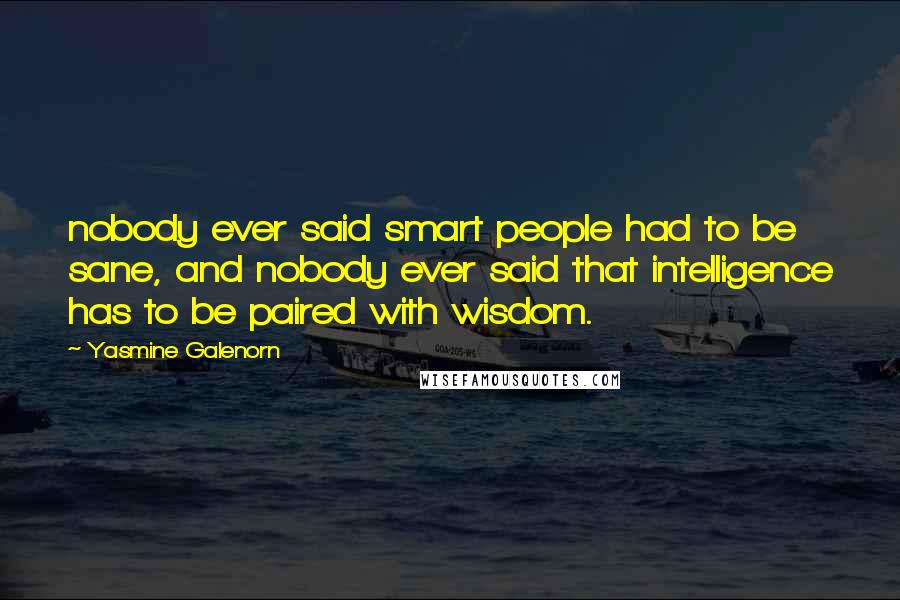 Yasmine Galenorn Quotes: nobody ever said smart people had to be sane, and nobody ever said that intelligence has to be paired with wisdom.