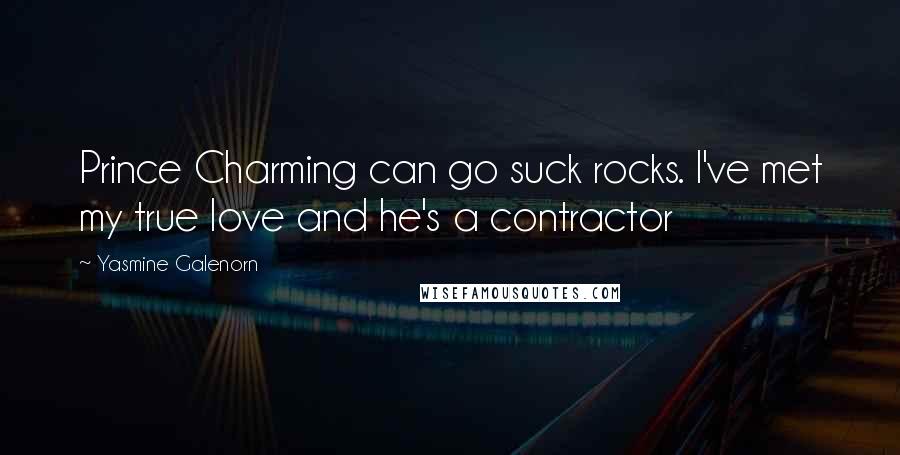 Yasmine Galenorn Quotes: Prince Charming can go suck rocks. I've met my true love and he's a contractor
