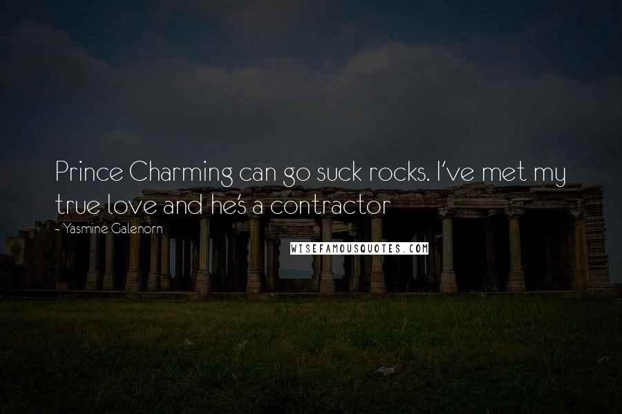 Yasmine Galenorn Quotes: Prince Charming can go suck rocks. I've met my true love and he's a contractor