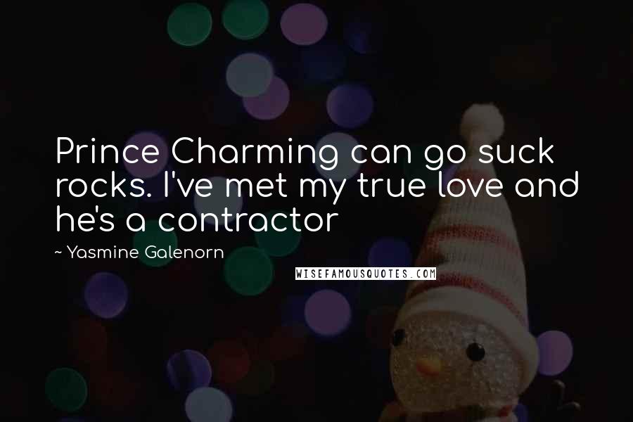 Yasmine Galenorn Quotes: Prince Charming can go suck rocks. I've met my true love and he's a contractor