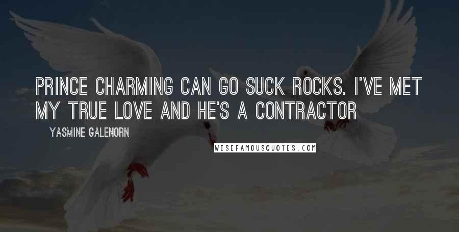 Yasmine Galenorn Quotes: Prince Charming can go suck rocks. I've met my true love and he's a contractor