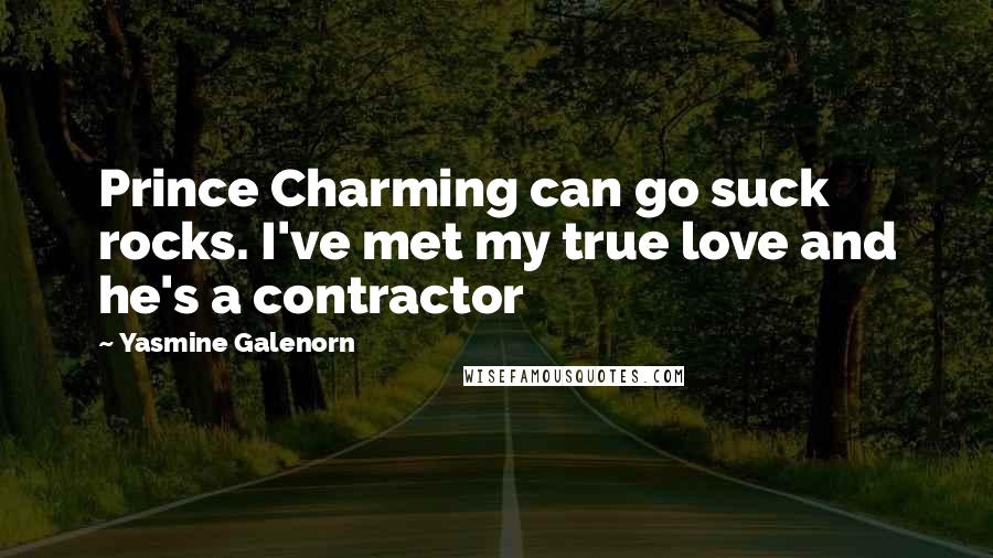 Yasmine Galenorn Quotes: Prince Charming can go suck rocks. I've met my true love and he's a contractor