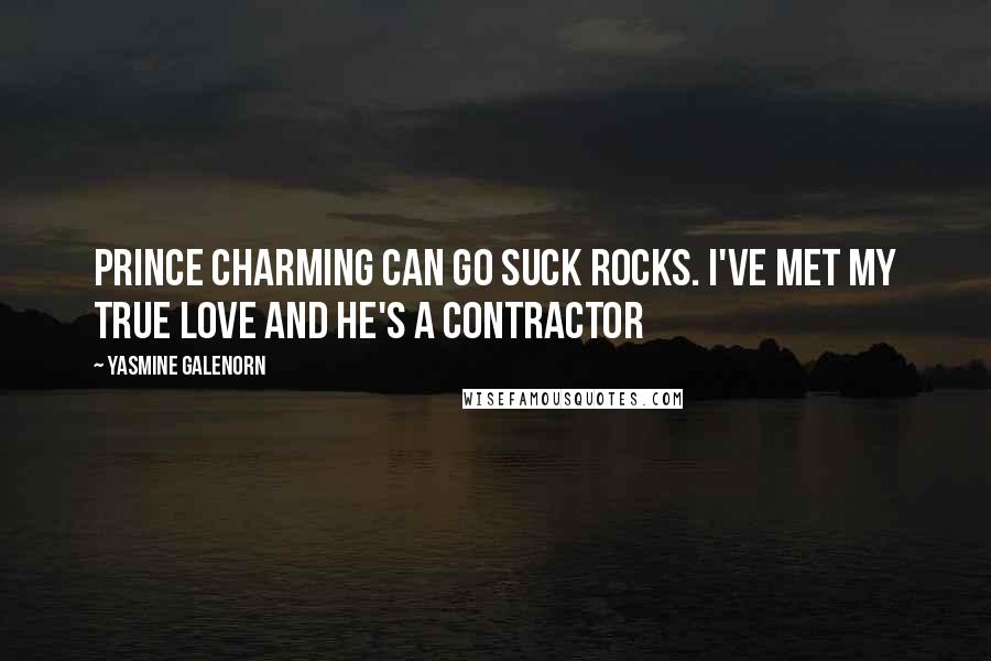 Yasmine Galenorn Quotes: Prince Charming can go suck rocks. I've met my true love and he's a contractor