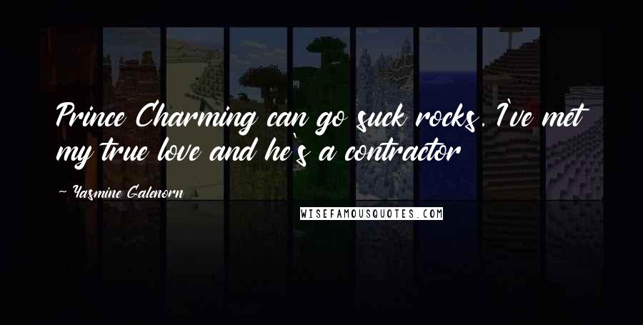 Yasmine Galenorn Quotes: Prince Charming can go suck rocks. I've met my true love and he's a contractor