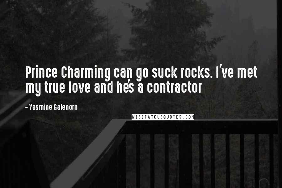 Yasmine Galenorn Quotes: Prince Charming can go suck rocks. I've met my true love and he's a contractor