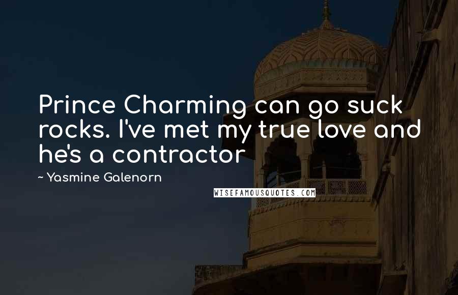 Yasmine Galenorn Quotes: Prince Charming can go suck rocks. I've met my true love and he's a contractor