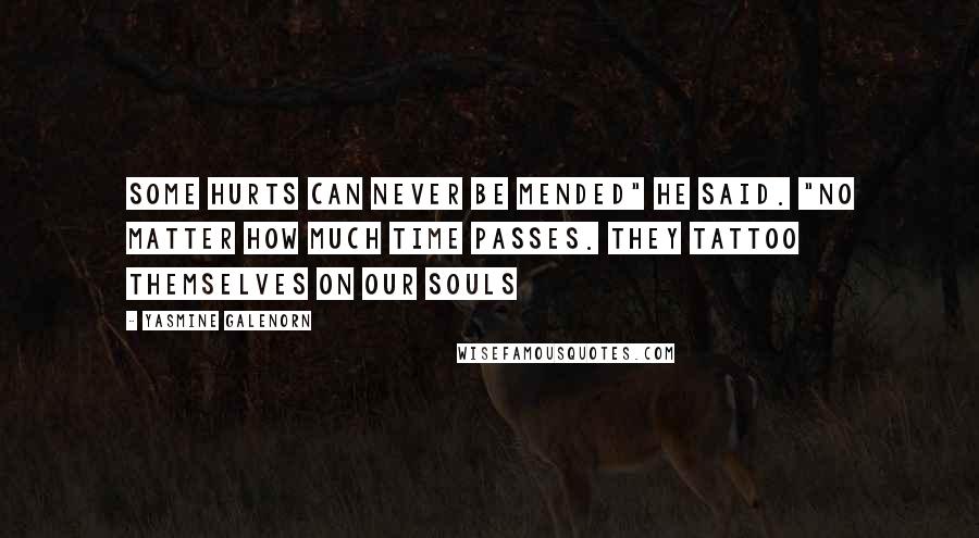 Yasmine Galenorn Quotes: Some hurts can never be mended" he said. "No matter how much time passes. They tattoo themselves on our souls