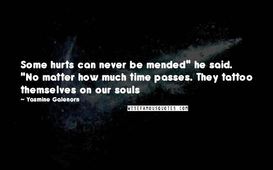 Yasmine Galenorn Quotes: Some hurts can never be mended" he said. "No matter how much time passes. They tattoo themselves on our souls