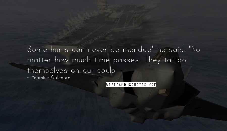 Yasmine Galenorn Quotes: Some hurts can never be mended" he said. "No matter how much time passes. They tattoo themselves on our souls
