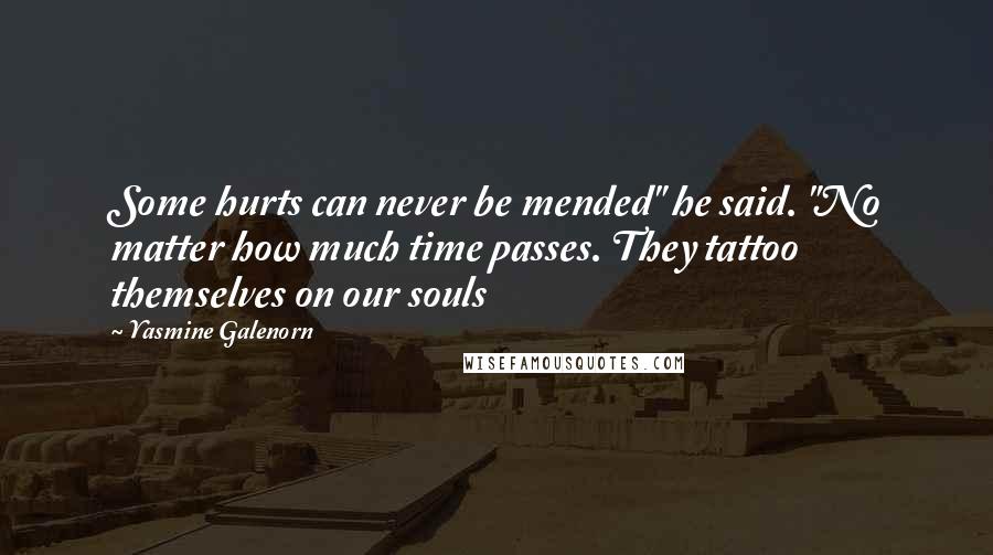 Yasmine Galenorn Quotes: Some hurts can never be mended" he said. "No matter how much time passes. They tattoo themselves on our souls