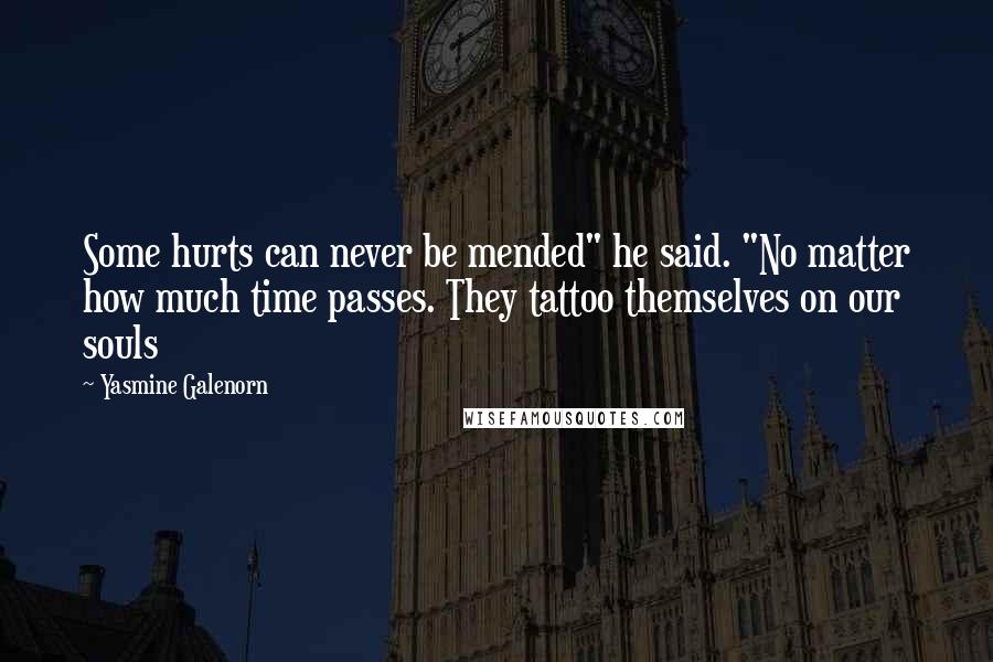 Yasmine Galenorn Quotes: Some hurts can never be mended" he said. "No matter how much time passes. They tattoo themselves on our souls