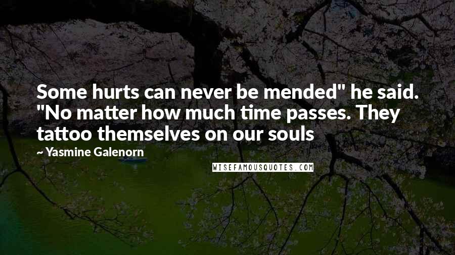 Yasmine Galenorn Quotes: Some hurts can never be mended" he said. "No matter how much time passes. They tattoo themselves on our souls
