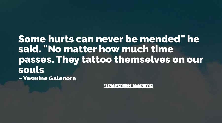 Yasmine Galenorn Quotes: Some hurts can never be mended" he said. "No matter how much time passes. They tattoo themselves on our souls