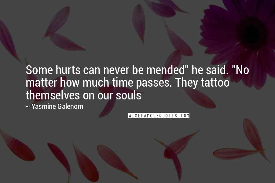 Yasmine Galenorn Quotes: Some hurts can never be mended" he said. "No matter how much time passes. They tattoo themselves on our souls