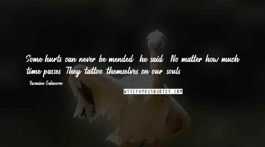 Yasmine Galenorn Quotes: Some hurts can never be mended" he said. "No matter how much time passes. They tattoo themselves on our souls