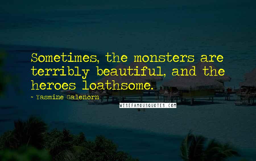 Yasmine Galenorn Quotes: Sometimes, the monsters are terribly beautiful, and the heroes loathsome.