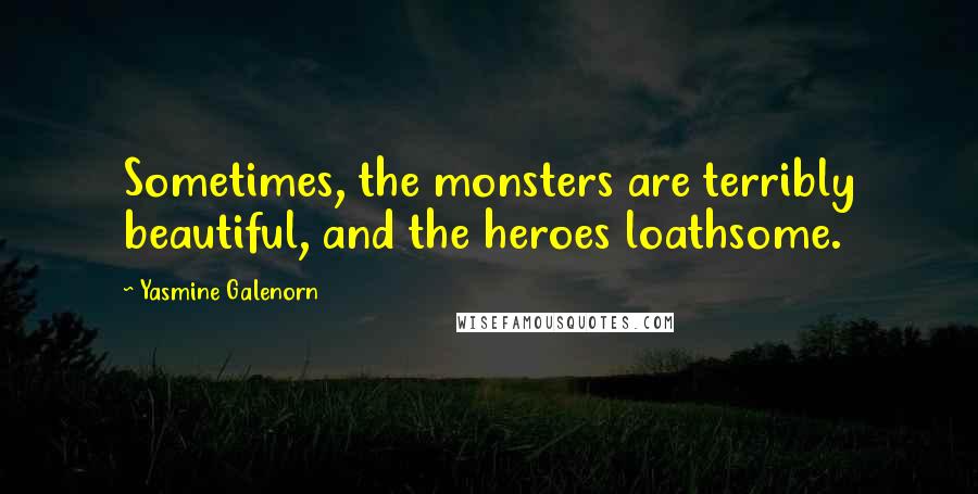 Yasmine Galenorn Quotes: Sometimes, the monsters are terribly beautiful, and the heroes loathsome.