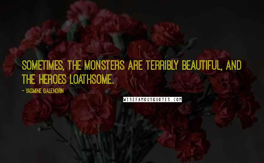 Yasmine Galenorn Quotes: Sometimes, the monsters are terribly beautiful, and the heroes loathsome.