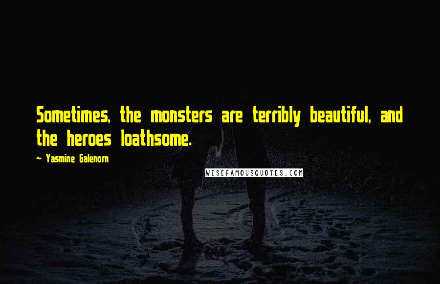 Yasmine Galenorn Quotes: Sometimes, the monsters are terribly beautiful, and the heroes loathsome.
