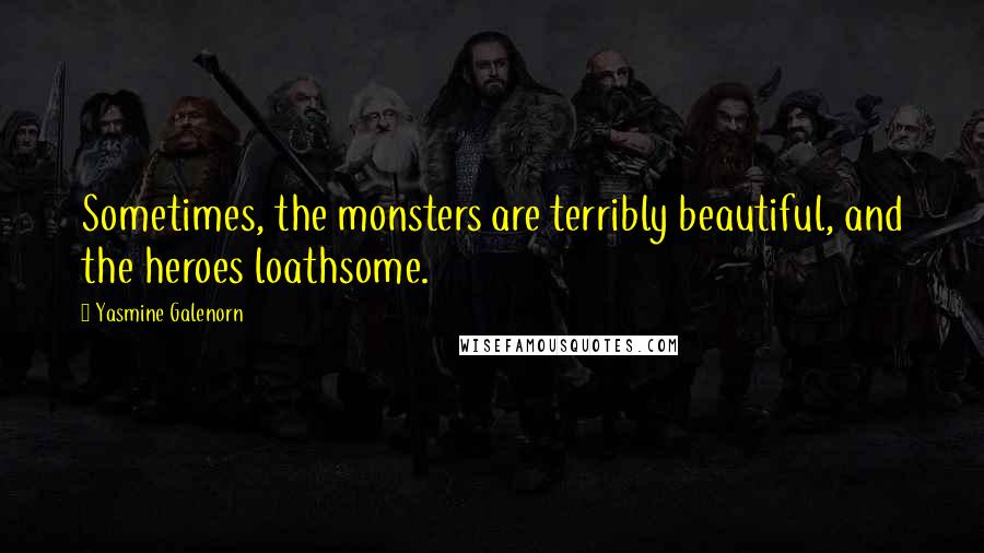 Yasmine Galenorn Quotes: Sometimes, the monsters are terribly beautiful, and the heroes loathsome.