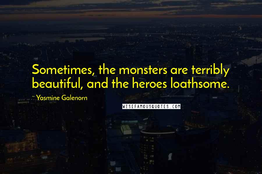 Yasmine Galenorn Quotes: Sometimes, the monsters are terribly beautiful, and the heroes loathsome.