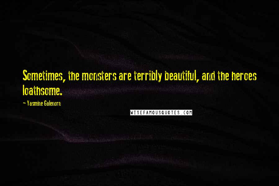 Yasmine Galenorn Quotes: Sometimes, the monsters are terribly beautiful, and the heroes loathsome.
