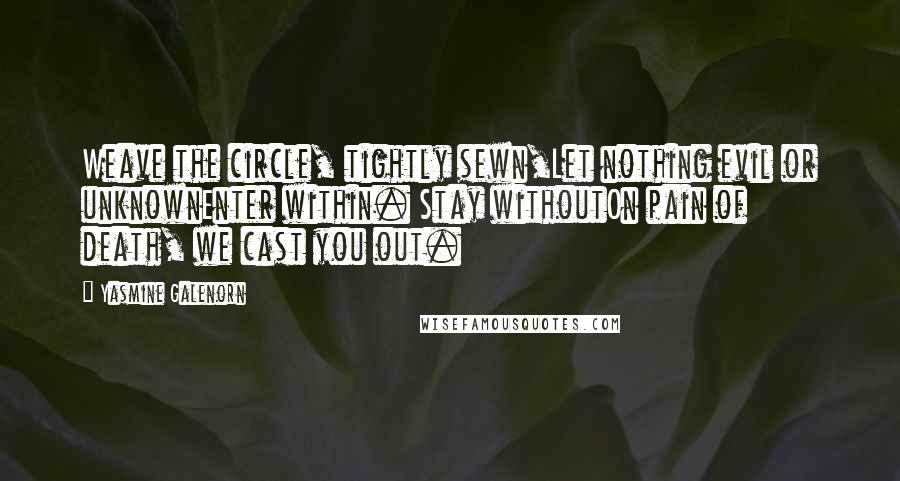 Yasmine Galenorn Quotes: Weave the circle, tightly sewn,Let nothing evil or unknownEnter within. Stay withoutOn pain of death, we cast you out.