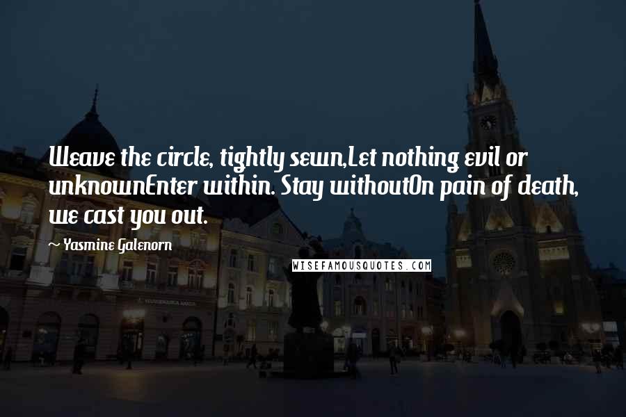 Yasmine Galenorn Quotes: Weave the circle, tightly sewn,Let nothing evil or unknownEnter within. Stay withoutOn pain of death, we cast you out.