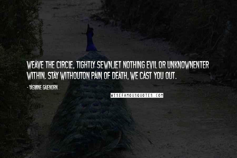 Yasmine Galenorn Quotes: Weave the circle, tightly sewn,Let nothing evil or unknownEnter within. Stay withoutOn pain of death, we cast you out.