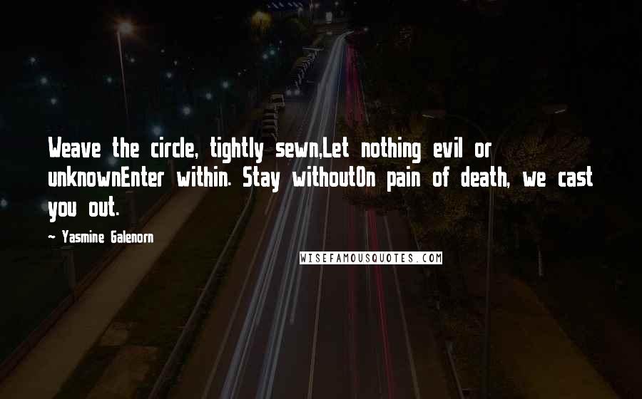 Yasmine Galenorn Quotes: Weave the circle, tightly sewn,Let nothing evil or unknownEnter within. Stay withoutOn pain of death, we cast you out.