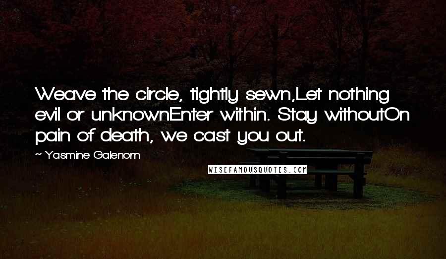 Yasmine Galenorn Quotes: Weave the circle, tightly sewn,Let nothing evil or unknownEnter within. Stay withoutOn pain of death, we cast you out.