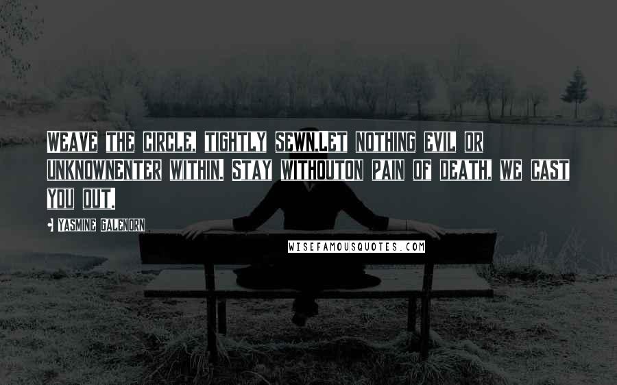 Yasmine Galenorn Quotes: Weave the circle, tightly sewn,Let nothing evil or unknownEnter within. Stay withoutOn pain of death, we cast you out.