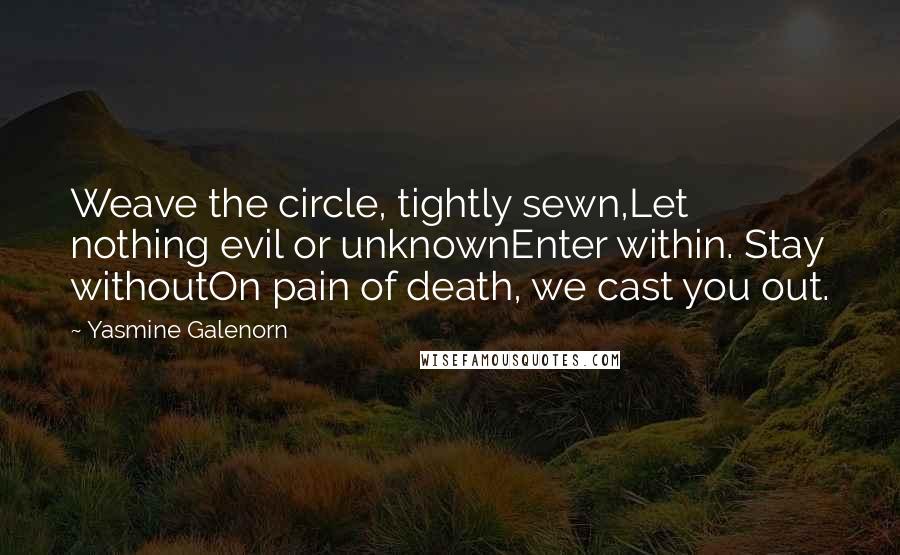 Yasmine Galenorn Quotes: Weave the circle, tightly sewn,Let nothing evil or unknownEnter within. Stay withoutOn pain of death, we cast you out.