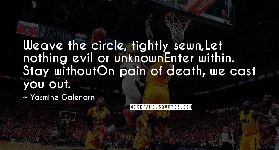 Yasmine Galenorn Quotes: Weave the circle, tightly sewn,Let nothing evil or unknownEnter within. Stay withoutOn pain of death, we cast you out.