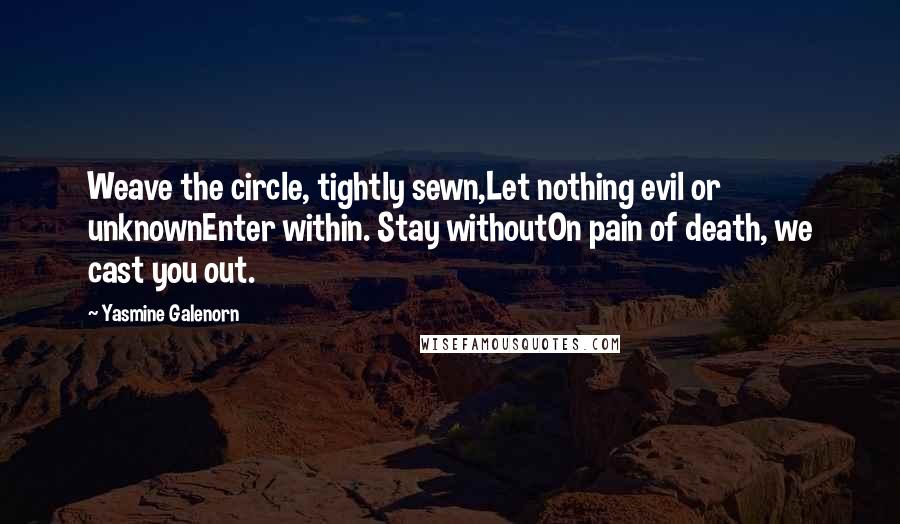 Yasmine Galenorn Quotes: Weave the circle, tightly sewn,Let nothing evil or unknownEnter within. Stay withoutOn pain of death, we cast you out.