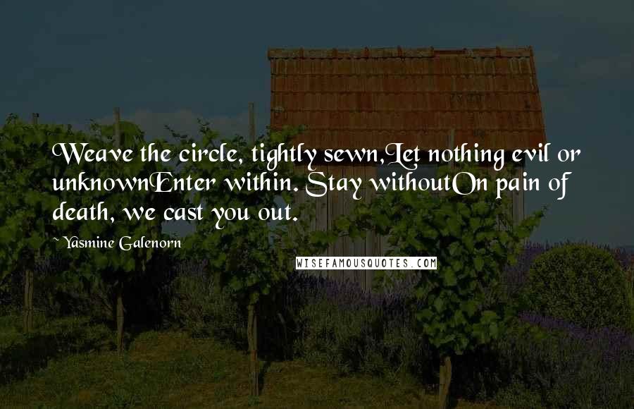 Yasmine Galenorn Quotes: Weave the circle, tightly sewn,Let nothing evil or unknownEnter within. Stay withoutOn pain of death, we cast you out.