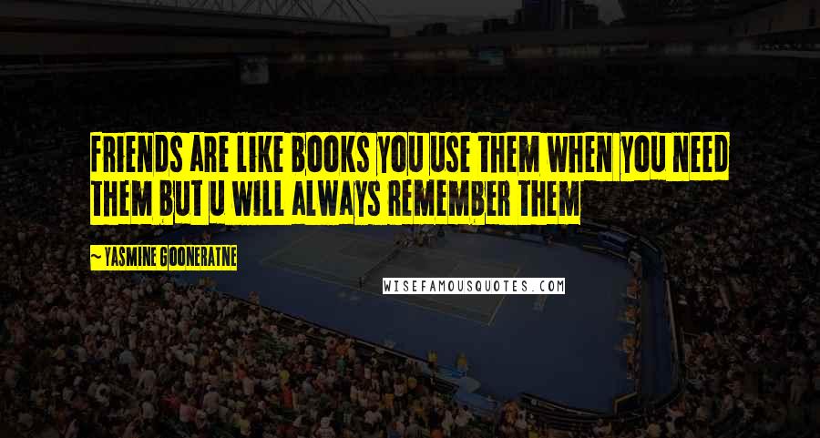 Yasmine Gooneratne Quotes: friends are like books you use them when you need them but u will always remember them