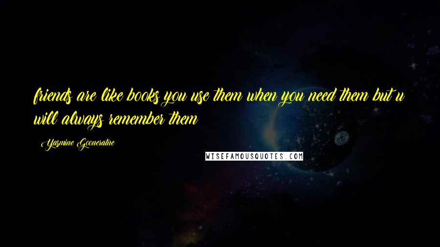 Yasmine Gooneratne Quotes: friends are like books you use them when you need them but u will always remember them