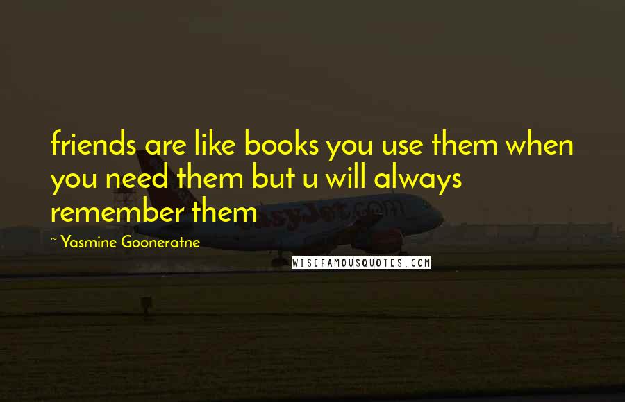 Yasmine Gooneratne Quotes: friends are like books you use them when you need them but u will always remember them