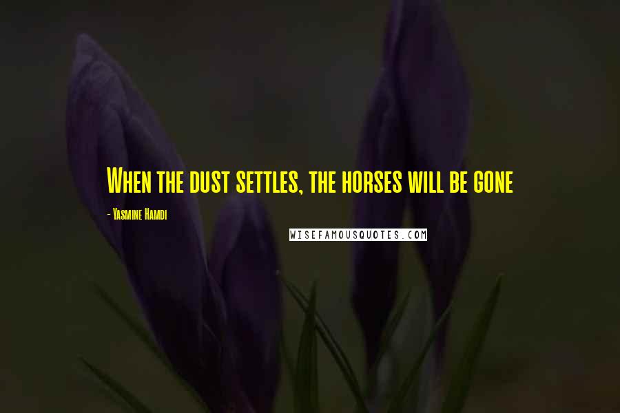 Yasmine Hamdi Quotes: When the dust settles, the horses will be gone