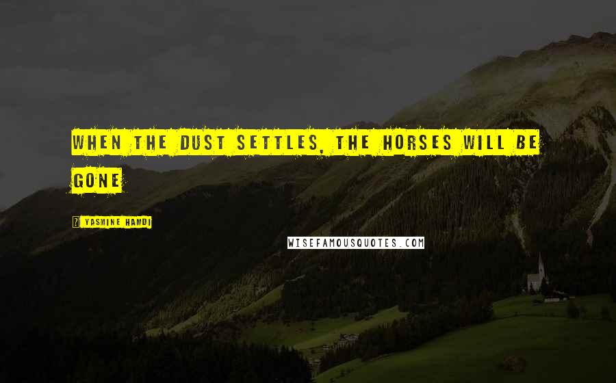 Yasmine Hamdi Quotes: When the dust settles, the horses will be gone