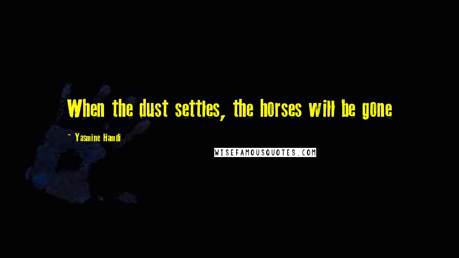 Yasmine Hamdi Quotes: When the dust settles, the horses will be gone