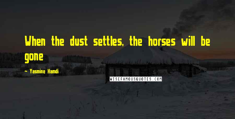 Yasmine Hamdi Quotes: When the dust settles, the horses will be gone