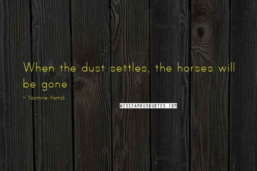 Yasmine Hamdi Quotes: When the dust settles, the horses will be gone