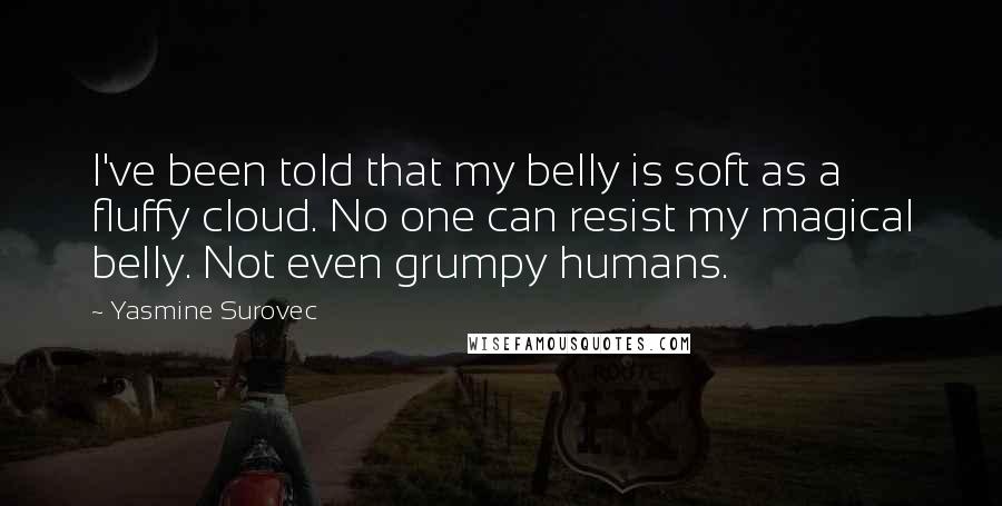 Yasmine Surovec Quotes: I've been told that my belly is soft as a fluffy cloud. No one can resist my magical belly. Not even grumpy humans.