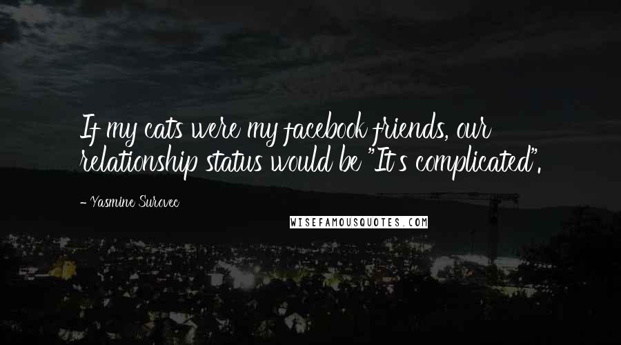 Yasmine Surovec Quotes: If my cats were my facebook friends, our relationship status would be "It's complicated".