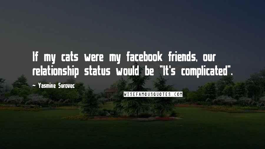 Yasmine Surovec Quotes: If my cats were my facebook friends, our relationship status would be "It's complicated".