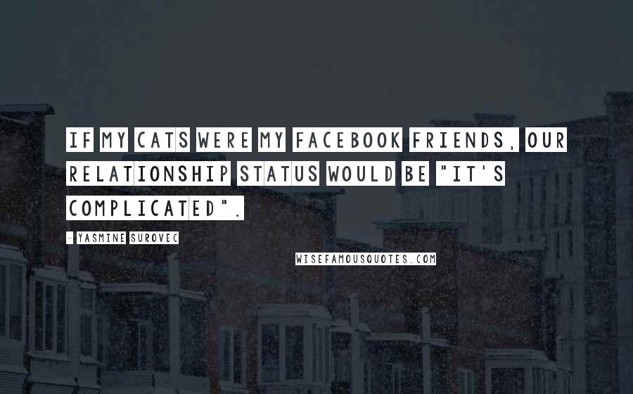 Yasmine Surovec Quotes: If my cats were my facebook friends, our relationship status would be "It's complicated".